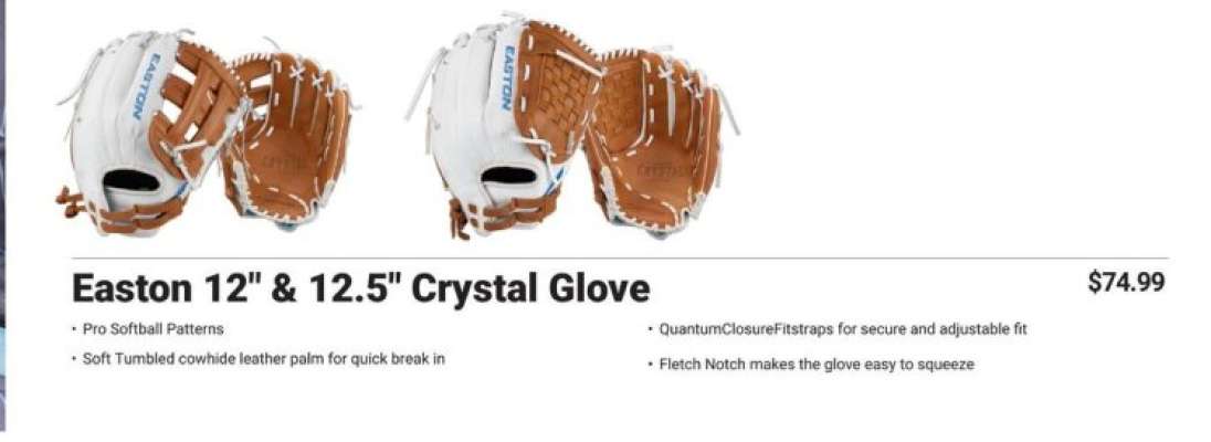 EASTON 12" & 12.5" CRYSTAL GLOVE - • Pro Softball Patterns • Soft Tumbled cowhide leather palm for quick break in • QuantumClosureFitstraps for secure and adjustable fit • Fletch Notch makes the glove easy to squeeze