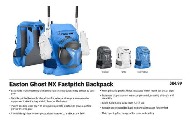 EASTON GHOST NX FASTPITCH BACKPACK - •Extra-wide mouth opening of main compartment provides easy access to your gear
•Metallic printed helmet holder allows for external storage, more space for equipment inside the bag and dry time for the helmet
•Patent-pending Gear Klip™ on external sides hold cleats, ball gloves, batting gloves or other gear
•Two full-length bat sleeves protect bats in travel to and from the field
•Expandable mesh pockets accommodate oversized water bottles and more
•Front personal pocket keeps valuables within reach, but out of sight
•Increased zipper size on main compartment, ensuring strength and
durability
•Fence hook tucks away when not in use
•Female-specific padded back and shoulder straps for comfort
•Main opening flap designed for team embroidery