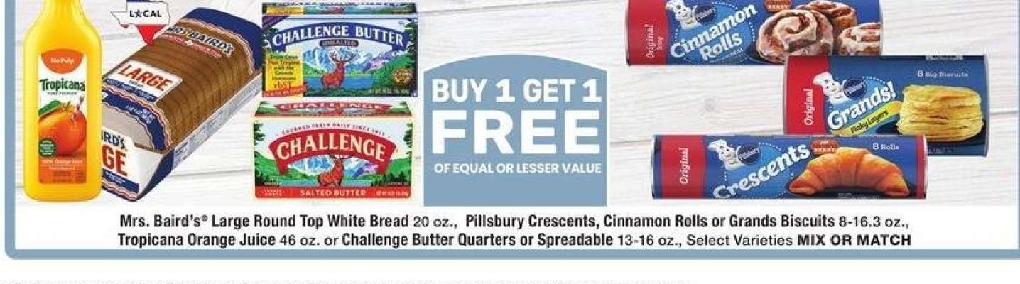 Mrs. Baird's® Large Round Top White Bread 20 oz., Pillsbury Crescents, Cinnamon Rolls or Grands Biscuits 8-16.3 oz., Tropicana Orange Juice 46 oz. or Challenge Butter Quarters or Spreadable 13-16 oz. - Select Varieties MIX OR MATCH