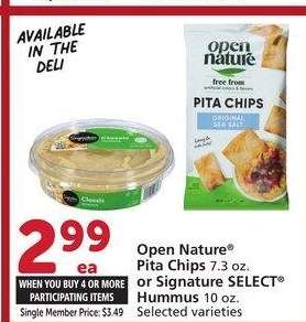 Open Nature® Pita Chips 7.3 oz. or Signature SELECT® Hummus 10 oz. - Selected varieties
Single Member Price: $3.49

AVAILABLE IN THE DELI

Mix or match on four or more participating items in a single transaction. With Membership where applicable.