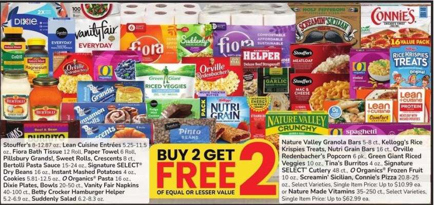 Stouffer's 8-12.87 oz., Lean Cuisine Entrées 5.25-11.5 oz., Fiora Bath Tissue 12 Roll, Paper Towel 6 Roll, Pillsbury Grands!, Sweet Rolls, Crescents 8 ct. Plates, Bowls 20-50 ct., Vanity Fair Napkins 40-100 ct., Betty Crocker Hamburger Helper 5.2-6.9 oz. - Suddenly Salad 6.2-8.3 oz., Nature Valley Granola Bars 5-8 ct., Kellogg's Rice Krispies Treats, Nutri Grain Bars16 ct., Orville
Redenbacher's Popcorn 6 pk., Green Giant Riced Veggies10 oz., Tina's Burritos4 oz., Signature
SELECT® Cutlery 48 ct.,O Organics® Frozen Fruit 10 oz., Screamin' Sicilian, Connie's Pizza20.8-25
oz., Select Varieties, Single Item Price: Up to $10.99 ea. or Nature Made Vitamins 35-250 ct.,
Select Varieties,
Single Item Price: Up to $62.99 ea.