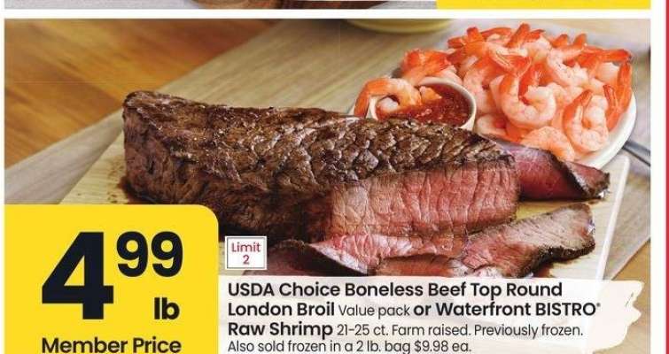 USDA Choice Boneless Beef Top Round London Broil Value pack or Waterfront BISTRO® Raw Shrimp 21-25 ct. Farm raised. - Previously frozen. Also sold frozen in a 2 lb. bag $9.98 ea.