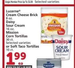 Lucerne® Cream Cheese Brick 8 oz. Daisy Sour Cream 16 oz. Mission Corn Tortillas 30 ct. or Soft Taco Tortillas 10 ct. - Selected varieties

Single Member Up To: $3.99


MIX OR MATCH