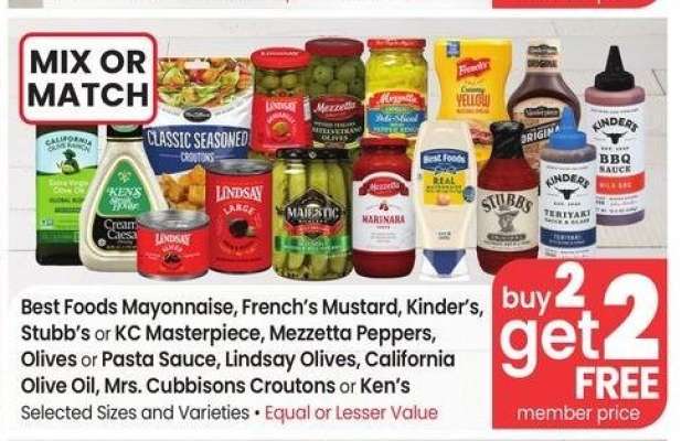 Best Foods Mayonnaise, French's Mustard, Kinder's, Stubb's or KC Masterpiece, Mezzetta Peppers, Olives or Pasta Sauce, Lindsay Olives, California Olive Oil, Mrs. Cubbisons Croutons or Ken's - Selected Sizes and Varieties
MIX OR MATCH