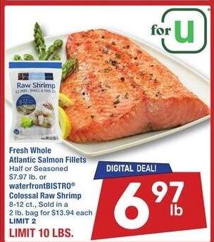 Fresh Whole Atlantic Salmon Fillets or waterfrontBISTRO® Colossal Raw Shrimp 8-12 ct. - Half or Seasoned $7.97 lb. or Sold in a 2 lb. bag for $13.94 each
