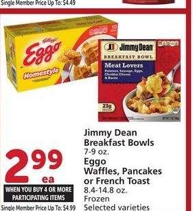 Jimmy Dean Breakfast Bowls 7-9 oz., Eggo Waffles, Pancakes or French Toast 8.4-14.8 oz. - Selected varieties
Single Member Price Up To: $4.99

Mix or match on four or more participating items in a single transaction. With Membership where applicable.