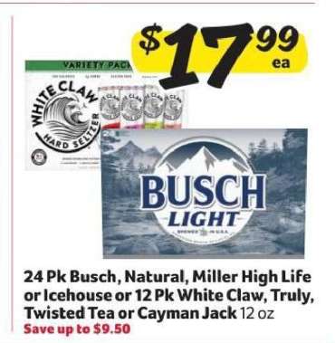 Busch, Natural, Miller High Life, Icehouse or White Claw, Truly, Twisted Tea, Cayman Jack
