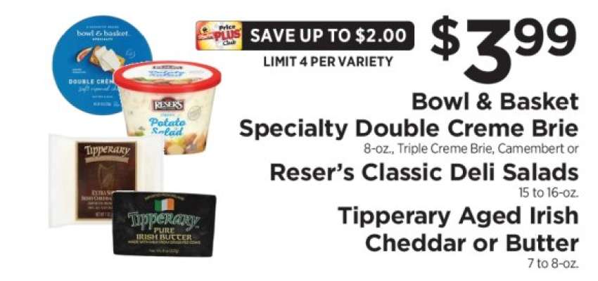 Bowl & Basket Specialty Double Creme Brie, Reser’s Classic Deli Salads, Tipperary Aged Irish Cheddar or Butter