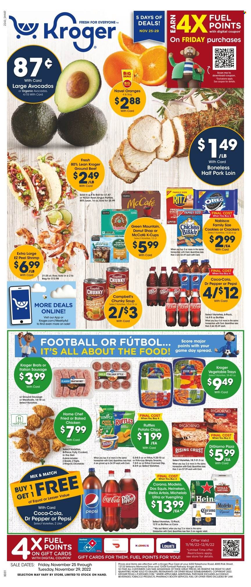 Kroger Flyer - 11/25/2022 - 11/29/2022 - Sales products - tortillas, avocado, orange, shrimps, Campbell's, pizza, meatballs, soup, bratwurst, sausage, italian sausage, Oreo, dip, cookies, snack, crackers, RITZ, Fritos, potato chips, Cheetos, chips, Frito-Lay, Ruffles, Coca-Cola, Pepsi, Dr. Pepper, coffee capsules, McCafe, K-Cups, Keurig, Green Mountain, beer, Corona, Heineken, Modelo, beef meat, ground beef, pork loin, pork meat, Stella Artois, Dos Equis, Yuengling, Michelob, navel oranges. Page 1.