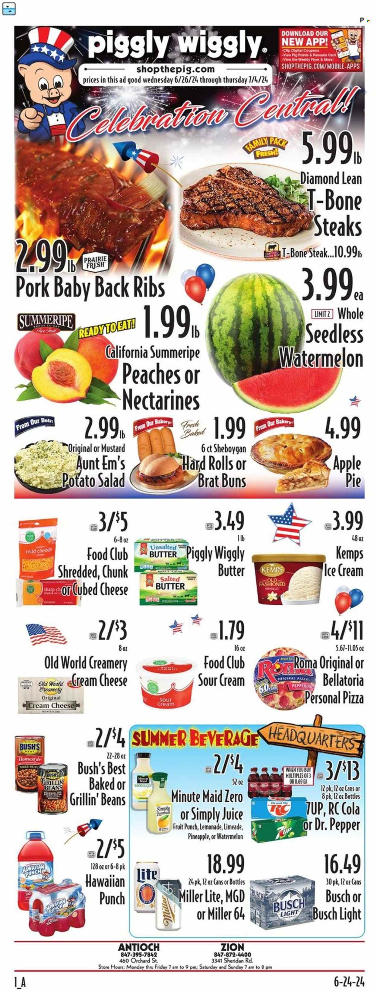 thumbnail - Piggly Wiggly Flyer - 06/26/2024 - 07/04/2024 - Sales products - pie, buns, apple pie, salad, nectarines, peaches, pizza, potato salad, cream cheese, mild cheddar, cheddar, cheese, Kemps, salted butter, sour cream, ice cream, Bellatoria, baked beans, mustard, lemonade, juice, fruit drink, Dr. Pepper, soft drink, 7UP, fruit punch, carbonated soft drink, beer, Busch, beef meat, beef steak, t-bone steak, steak, ribs, pork meat, pork ribs, pork back ribs, Miller Lite. Page 1.