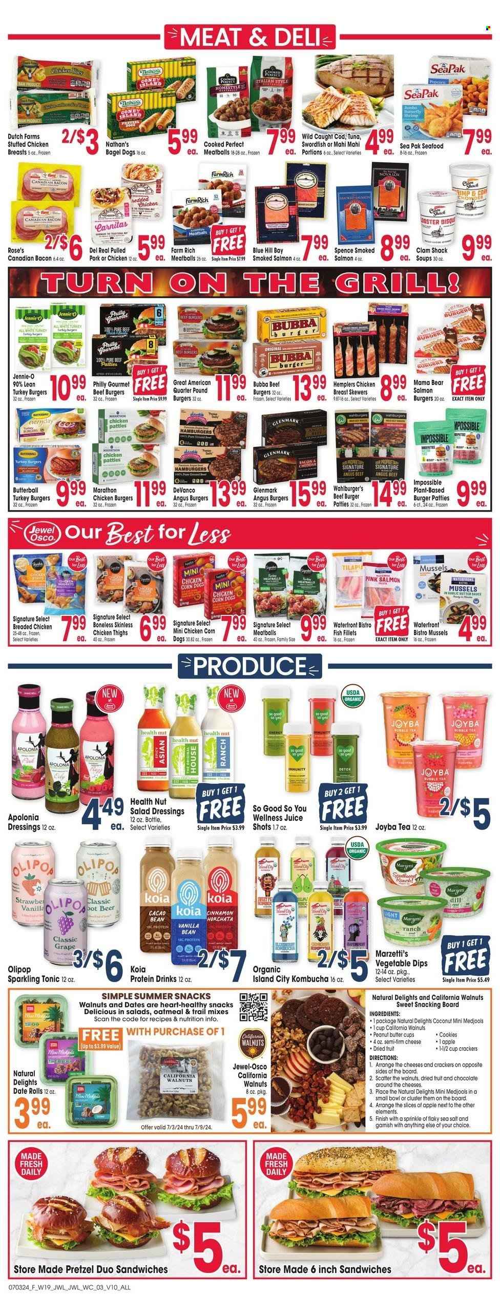 thumbnail - Jewel Osco Flyer - 07/03/2024 - 07/09/2024 - Sales products - pretzels, clams, cod, fish fillets, mahi mahi, mussels, salmon, smoked salmon, swordfish, tilapia, tuna, seafood, shrimps, meatballs, sandwich, soup, snack, hamburger, veggie burger, beef burger, bagel dogs, burger patties, pulled pork, pulled chicken, stuffed chicken, ready meal, plant based ready meal, breaded chicken, plant based product, Butterball, canadian bacon, crushed garlic, protein drink, koia, chicken corn, chicken patties, Chicken Kiev, cookies, peanut butter cups, popcorn, salty snack, oatmeal, cinnamon, salad dressing, dressing, walnuts, dried fruit, juice, tonic, So Good So You, kombucha, tea, bubble tea, beer, chicken thighs, meat skewer, turkey burger, grill. Page 3.
