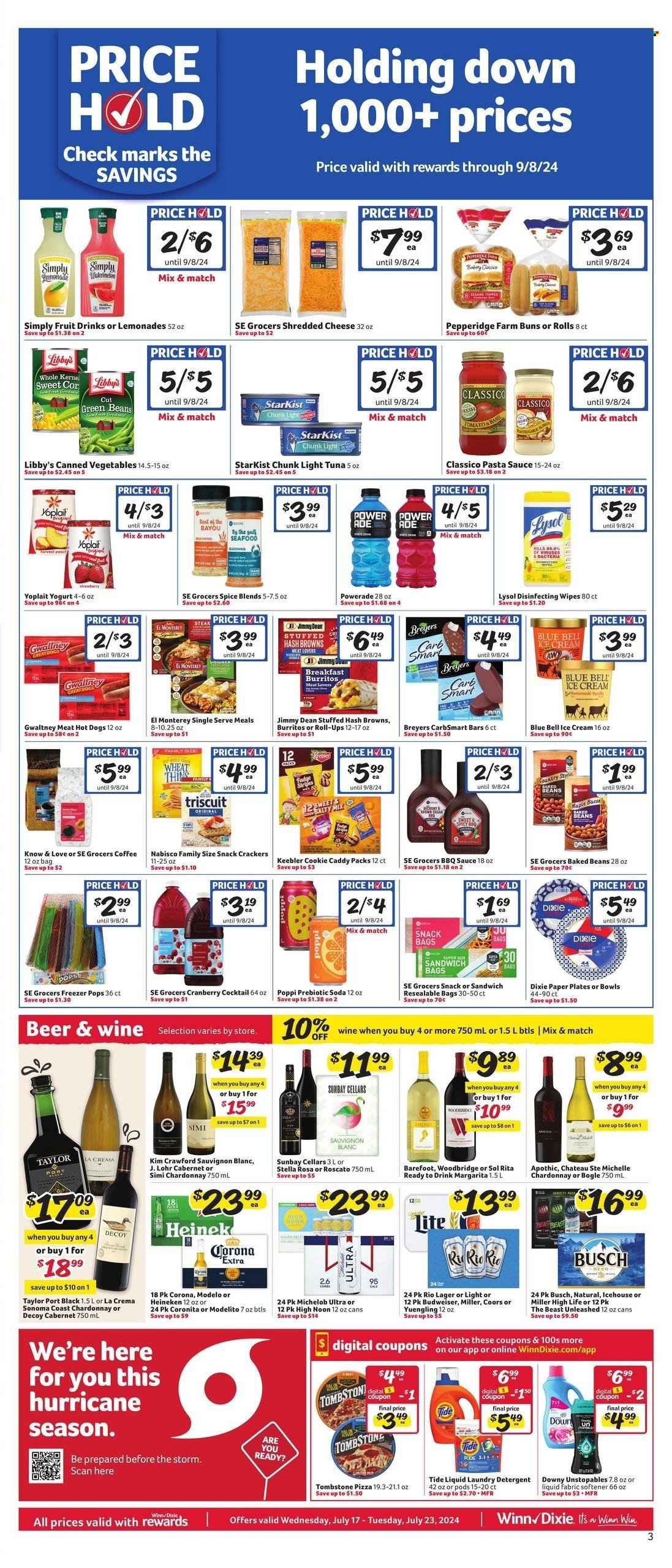 thumbnail - Winn Dixie Flyer - 07/17/2024 - 07/23/2024 - Sales products - Unstopables, scent booster, detergent, Tide, laundry detergent, white wine, Chardonnay, wine, alcohol, Sauvignon Blanc, Kim Crawford, beer, Budweiser, Miller, Lager, Coors, Yuengling, Busch, Woodbridge, ready to drink spirits, Corona Extra, Heineken, Modelo, fruit drink, ready meal, snack, plate, bowl, paper plate, paper bowl, Dixie, ice cream bars, crackers, Nabisco, beans, baked beans, Bogle, tuna, StarKist, canned tuna, light tuna, canned fish, Powerade, energy drink, cleansing wipes, wipes, Lysol, ice cream, Blue Bell, canned vegetables, buns, pasta sauce, spaghetti sauce, sauce, Classico, spice, lemonade, shredded cheese, cheese, burrito, Jimmy Dean, hash browns, coffee, hot dog, BBQ sauce, pizza, Hard Seltzer, Michelob, soda, cookies, Keebler, sweets, yoghurt, Yoplait. Page 5.