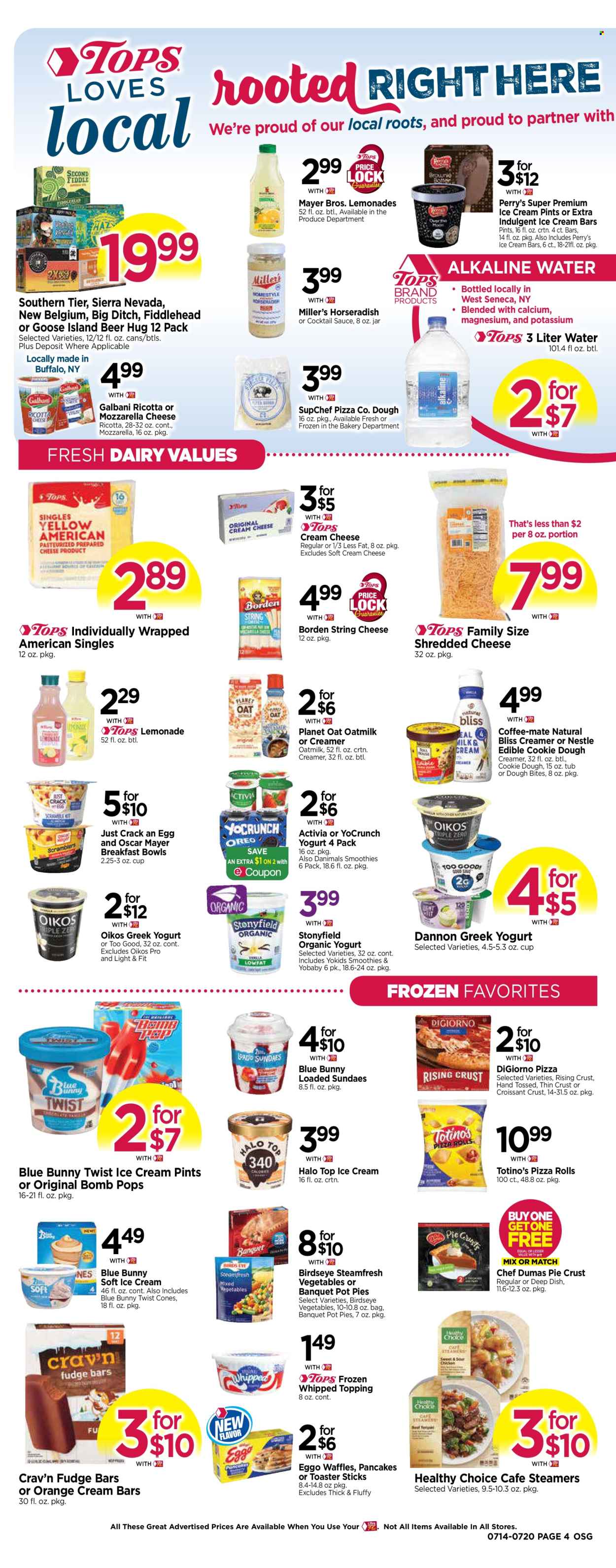 thumbnail - Tops Flyer - 07/14/2024 - 07/20/2024 - Sales products - pizza rolls, pot pie, waffles, pie crust, pizza, breakfast bowl, pancakes, Bird's Eye, Healthy Choice, ready meal, Oscar Mayer, cream cheese, ricotta, shredded cheese, sliced cheese, string cheese, cheese, Galbani, greek yoghurt, organic yoghurt, Activia, Oikos, Dannon, Danimals, Coffee-Mate, oat milk, creamer, ice cream bars, Blue Bunny, frozen vegetables, Nestlé, topping, cocktail sauce, smoothie, alkaline water, water, alcohol, beer, calcium, magnesium. Page 4.