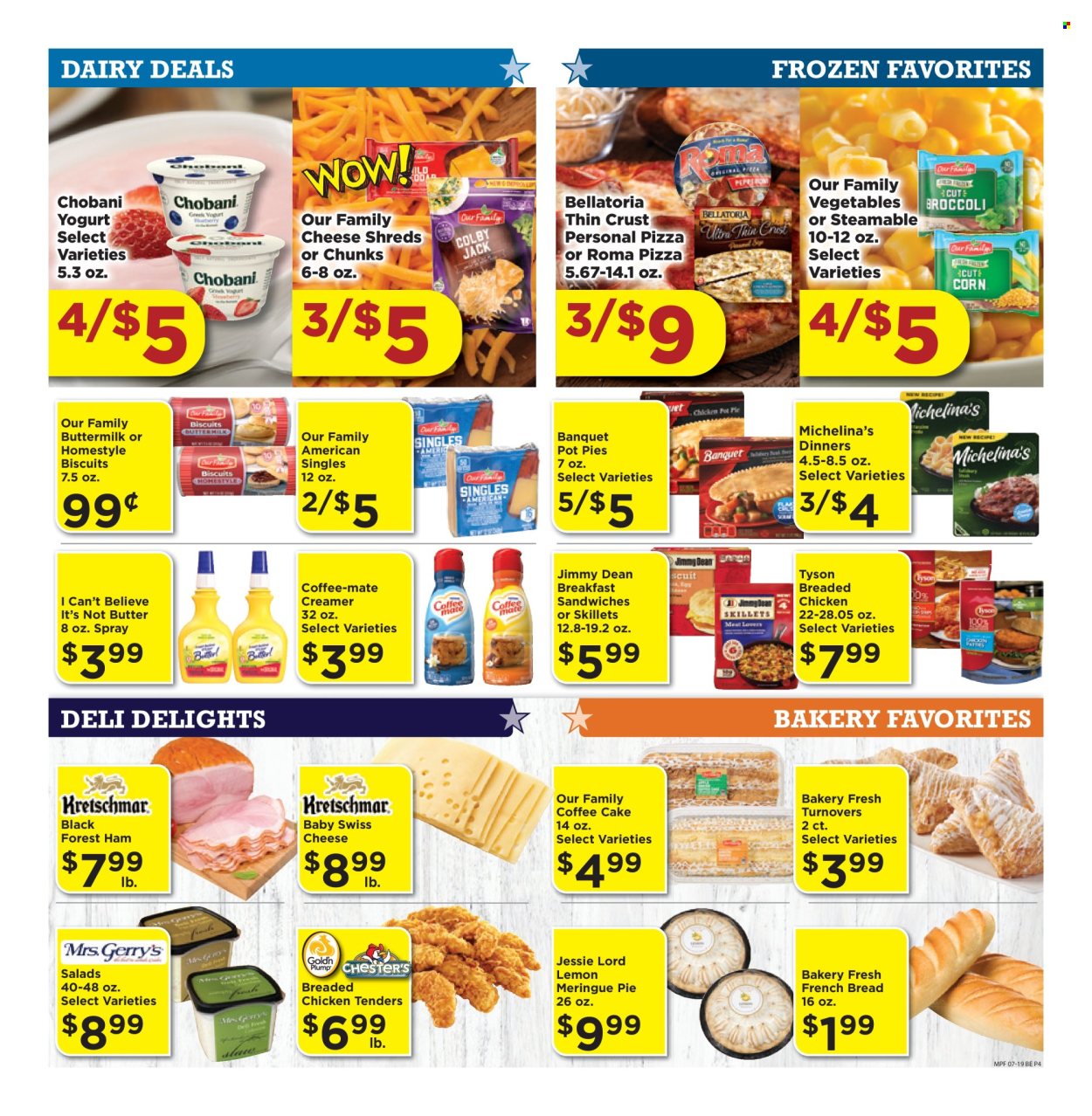 thumbnail - Marketplace Foods Flyer - 07/19/2024 - 07/25/2024 - Sales products - bread, cake, pie, turnovers, french bread, pot pie, coffee cake, pizza, sandwich, Jimmy Dean, ready meal, breaded chicken, ham, shredded cheese, sliced cheese, swiss cheese, cheese, chunk cheese, yoghurt, Chobani, buttermilk, Coffee-Mate, margarine, I Can't Believe It's Not Butter, creamer, Bellatoria, biscuit. Page 4.