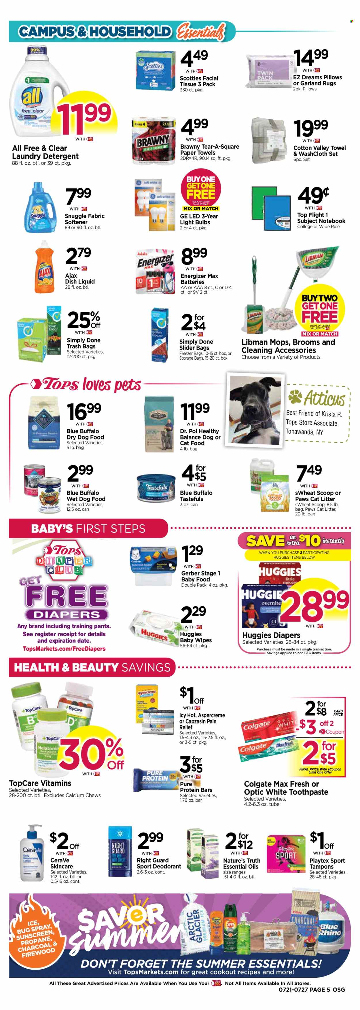 thumbnail - Tops Flyer - 07/21/2024 - 07/27/2024 - Sales products - snack bar, bars, Gerber, protein bar, wipes, Huggies, pants, baby wipes, nappies, baby pants, tissues, kitchen towels, paper towels, detergent, Ajax, Snuggle, fabric softener, laundry detergent, dishwashing liquid, Colgate, toothpaste, Playtex, tampons, CeraVe, facial tissues, deodorant, trash bags, storage bag, freezer bag, essential oils, battery, bulb, Energizer, light bulb, cat litter, Paws, animal food, Blue Buffalo, cat food, dog food, wet dog food, dry dog food, calcium, Nature's Truth, pain relief, Aspercreme, dietary supplement, pain therapy, vitamins. Page 5.