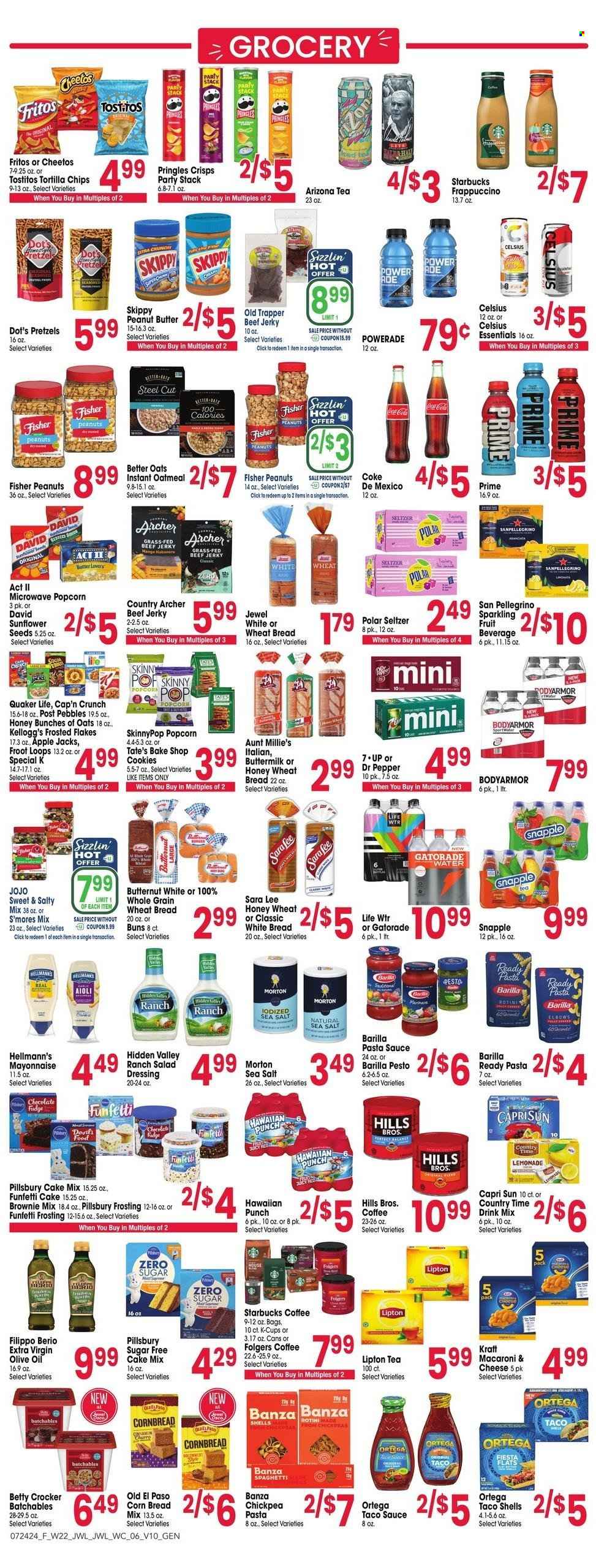 thumbnail - Jewel Osco Flyer - 07/24/2024 - 07/30/2024 - Sales products - bread, wheat bread, white bread, pretzels, corn bread, buns, Old El Paso, tacos, Sara Lee, brownie mix, cake mix, butternut squash, macaroni & cheese, spaghetti, hot dog, pasta sauce, Pillsbury, Barilla, Quaker, Kraft®, spaghetti sauce, ready meal, beef jerky, jerky, mayonnaise, Hellmann’s, cookies, Kellogg's, Fritos, tortilla chips, Pringles, Cheetos, popcorn, Tostitos, Skinny Pop, salty snack, crisps, cocoa, frosting, oatmeal, baking mix, cereals, Cap'n Crunch, Frosted Flakes, chickpeas, salad dressing, taco sauce, pesto, dressing, extra virgin olive oil, olive oil, oil, peanut butter, sunflower seeds, Capri Sun, Coca-Cola, lemonade, Powerade, energy drink, Lipton, fruit drink, ice tea, Dr. Pepper, soft drink, AriZona, Snapple, Country Time, Gatorade, Coke, electrolyte drink, seltzer water, sparkling water, San Pellegrino, water, carbonated soft drink, coffee drink, coffee, Starbucks, Folgers, coffee capsules, K-Cups, frappuccino, Hill's, JoJo. Page 6.
