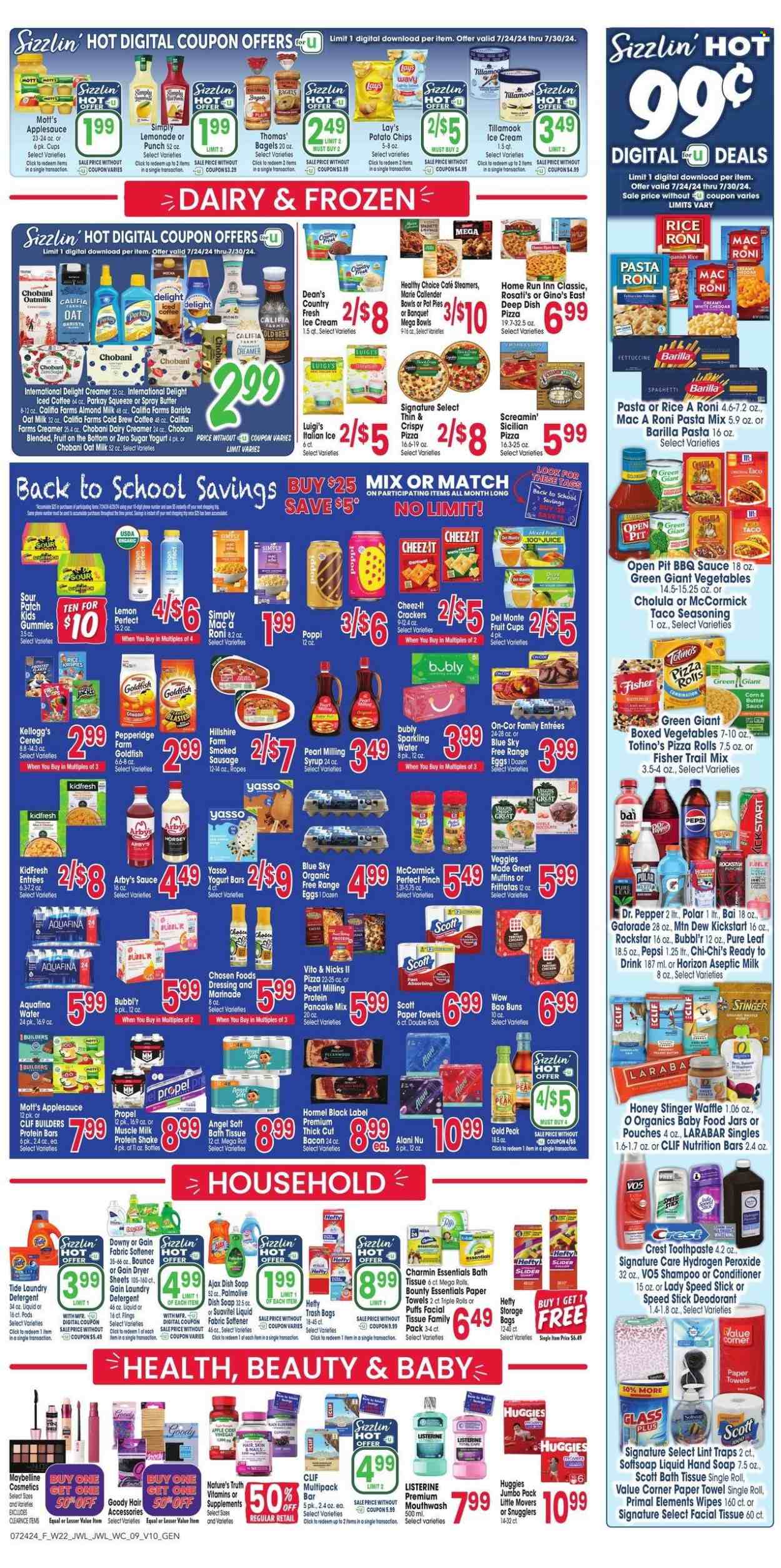 thumbnail - Jewel Osco Flyer - 07/24/2024 - 07/30/2024 - Sales products - bagels, pie, pizza rolls, muffin, pot pie, puffs, pancake mix, corn, fruit cup, Mott's, spaghetti, pizza, pasta, Barilla, Healthy Choice, pasta sides, Hormel, ready meal, rice sides, plant based product, Hillshire Farm, smoked sausage, Chobani, snack bar, almond milk, protein drink, muscle milk, oat milk, plant-based milk, eggs, creamer, coffee and tea creamer, ice cream, Screamin' Sicilian, Bounty, crackers, Kellogg's, Sour Patch, potato chips, Lay’s, Goldfish, Cheez-It, salty snack, Del Monte, nutrition bar, protein bar, spice, seasoning, BBQ sauce, dressing, marinade, apple cider vinegar, apple sauce, syrup, trail mix, lemonade, Mountain Dew, Pepsi, juice, energy drink, Dr. Pepper, soft drink, Bai, Rockstar, Gatorade, electrolyte drink, antioxidant drink, Aquafina, flavored water, sparkling water, iced coffee, carbonated soft drink, coffee drink, Pure Leaf, organic baby food, baby food jar, chicken, wipes, Huggies, bath tissue, Scott, kitchen towels, paper towels, Charmin, detergent, Gain, Ajax, Tide, fabric softener, laundry detergent, Bounce, dryer sheets, Suavitel, dishwashing liquid, shampoo, hand soap, Palmolive, Listerine, toothpaste, mouthwash, Crest, facial tissues, conditioner, VO5, Speed Stick, deodorant, Hefty, trash bags, Maybelline, storage bag, jar, Primal, Nature's Truth, nutritional supplement, dietary supplement, hydrogen peroxide, vitamins. Page 9.