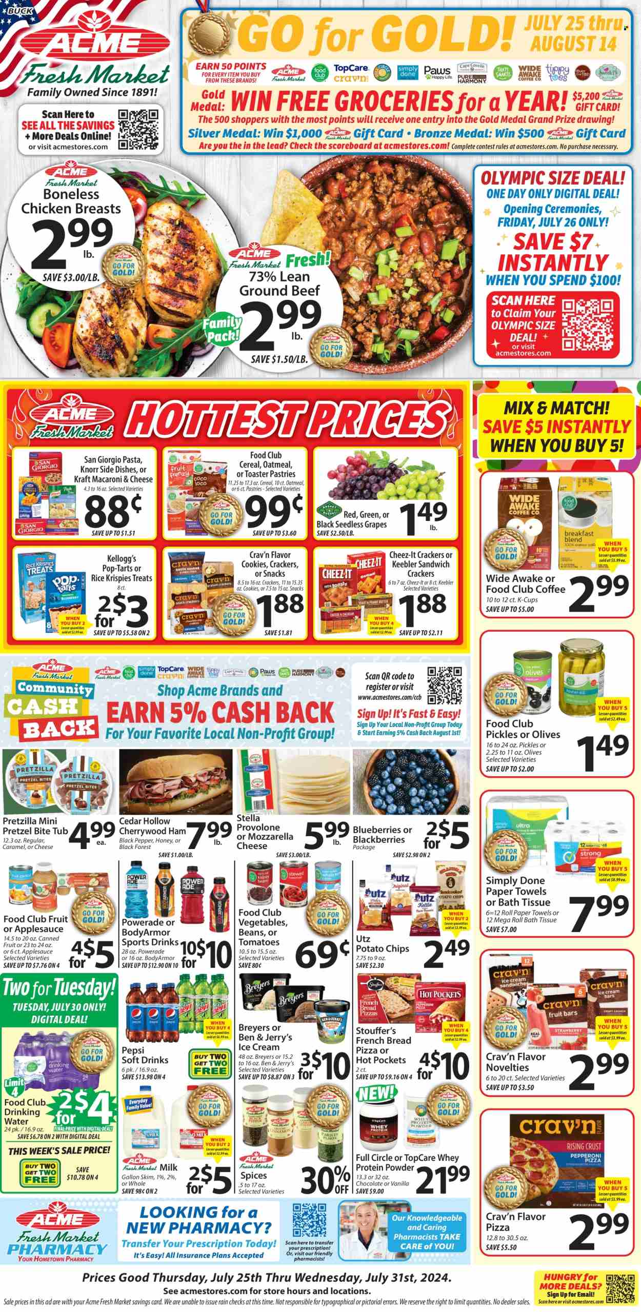 thumbnail - ACME Flyer - 07/25/2024 - 07/31/2024 - Sales products - pretzels, pastries, blackberries, grapes, seedless grapes, mac and cheese, hot pocket, pizza, pasta, Knorr, Kraft®, ready meal, chicken breasts, Provolone, snack bar, milk, ice cream, Ben & Jerry's, frozen vegetables, Stouffer's, crackers, Kellogg's, Pop-Tarts, Keebler, snack cake, potato chips, Cheez-It, salty snack, oatmeal, pickles, canned fruit, pickled vegetables, cereals, Rice Krispies, black pepper, spice, sauce, apple sauce, honey, Powerade, Pepsi, energy drink, soft drink, electrolyte drink, water, carbonated soft drink, coffee capsules, K-Cups, chicken, beef meat, ground beef, bath tissue, kitchen towels, paper towels, whey protein. Page 1.