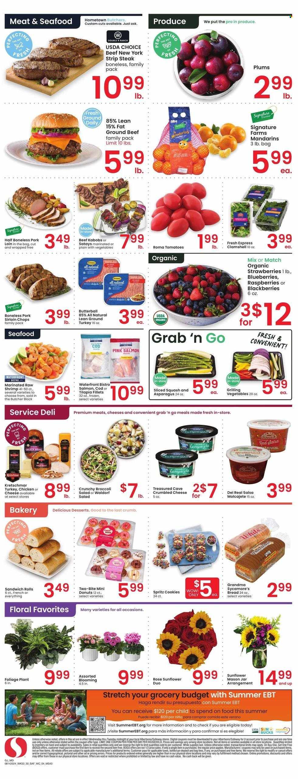 thumbnail - Safeway Flyer - 08/14/2024 - 08/20/2024 - Sales products - bread, sandwich rolls, donut, dessert, asparagus, tomatoes, blackberries, blueberries, mandarines, raspberries, plums, Butterball, ground turkey, chicken breasts, chicken, turkey, kabobs, beef meat, beef steak, steak, striploin steak, pork loin, pork meat, cod, fish fillets, salmon, tilapia, shrimps, cheese, gorgonzola, cookies, salsa, floral arrangement, sunflower, houseplant, rose. Page 4.