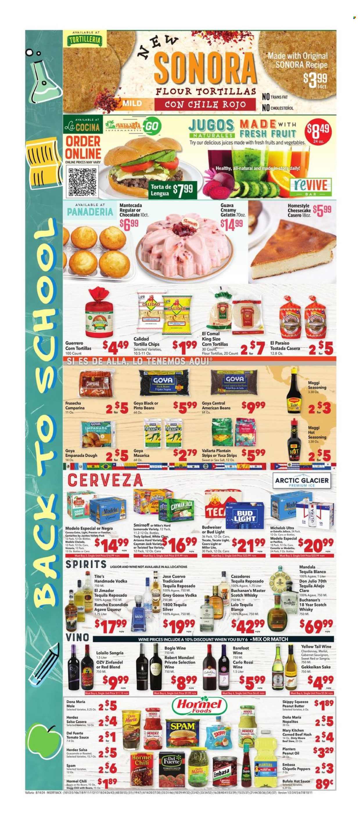 thumbnail - Vallarta Flyer - 08/14/2024 - 08/20/2024 - Sales products - corn tortillas, tortillas, flour tortillas, cheesecake, beef hash, Hormel, ready meal, Spam, strips, tortilla chips, Maggi, tomato sauce, pinto beans, chili beans, Goya, canned meat, spice, seasoning, hot sauce, peanut oil, oil, peanut butter, Planters, lemonade, juice, ice tea, AriZona, soda, Cabernet Sauvignon, red wine, white wine, Chardonnay, wine, Merlot, alcohol, Bogle, liqueur, sake, Smirnoff, tequila, vodka, White Claw, Hard Seltzer, TRULY, scotch whisky, whisky, beer, Budweiser, Bud Light, Modelo, Estrella, gelatin, Miller Lite, Coors, Twisted Tea, Michelob. Page 4.