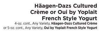 Häagen-Dazs Cultured Crème or Oui by Yoplait French Style Yogurt - 4-oz. cont., Any Variety, Häagen-Dazs Cultured Crème
or 5-oz. cont., Any Variety, Oui by Yoplait French Style Yogurt