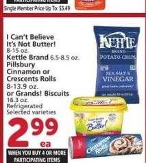 I Can't Believe It's Not Butter! 8-15 oz. Kettle Brand 6.5-8.5 oz. Pillsbury Cinnamon or Crescents Rolls 8-13.9 oz. or Grands! Biscuits 16.3 oz. - Refrigerated
Selected varieties
Single Member Price Up To: $5.49
MIX OR MATCH!